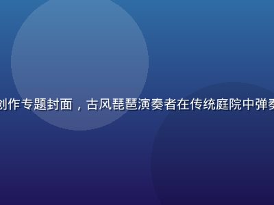 国产区国风音乐创作专题封面，古风琵琶演奏者在传统庭院中弹奏，画面古朴雅致